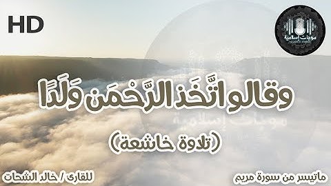 وقالو اتَّخَذ الرَّحْمَن وَلَدًا | تلاوة خاشعة للقارئ الشيخ / خالد الشحات