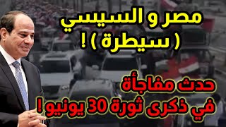 عاجل | مصر و السيسي ( سيطرة ) حدث مفاجأة في ذكرى ثورة 30 يونيو