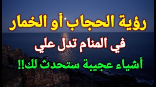 تفسير رؤية الحجاب في المنام، الخمار أو الحجاب في الحلم تدل علي أشياء عجيبة ستحدث لك!!