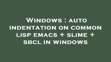 Windows : auto indentation on common lisp emacs + slime + sbcl in windows