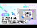 ♥2회차_6월4일♥ 생성형 AI로 영상 콘텐츠 제작하기