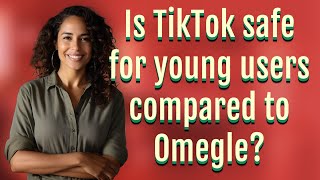 Is Tiktok Safe For Young Users Compared To Omegle?