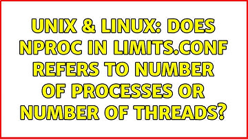Unix & Linux: Does nproc in limits.conf refers to number of processes or number of threads?