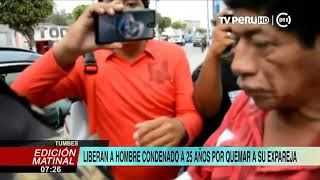 Tumbes: liberan a hombre condenado a 25 años por quemar a su expareja