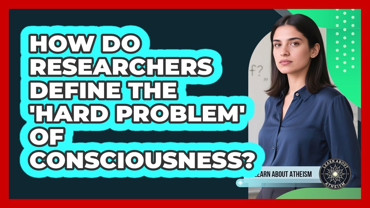 How Do Researchers Define The 'Hard Problem' Of Consciousness?