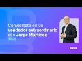 Conviértete en un vendedor extraordinario con  Jorge Martínez  Parte 1