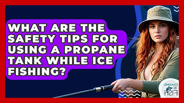 What Are The Safety Tips For Using A Propane Tank While Ice Fishing? - Chasing Big Fish