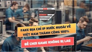 Fake Địa Chỉ Ip Nước Ngoài Về Việt Nam Thành Công 100% Cập Nhật 2025