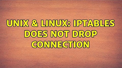 Unix & Linux: Iptables does not drop connection