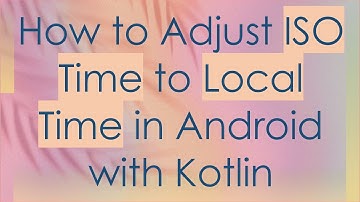How to Adjust ISO Time to Local Time in Android with Kotlin