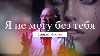 Саркис Чахоян - Я Не Могу Без Тебя (Cover) Меладзе