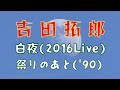 吉田拓郎/白夜(2016Live)・祭りのあと(&#39;90,Album 176.5)