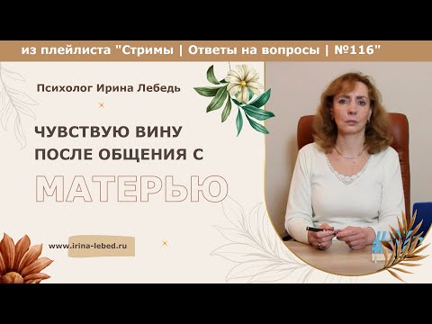 Чувствую вину после общения с матерью. Как быть? - психолог Ирина Лебедь