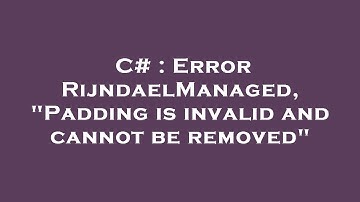 C# : Error RijndaelManaged, "Padding is invalid and cannot be removed"