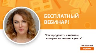 Как продавать клиентам, которые не готовы купить. Вебинар WebPromoExperts #241