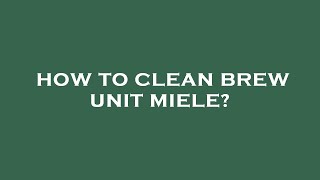 How to clean brew unit miele