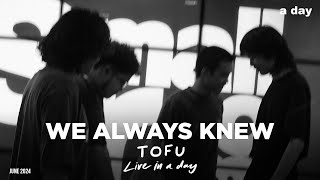 WE ALWAYS KNEW - TOFU | Live in a day