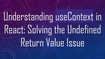 Understanding useContext in React: Solving the Undefined Return Value Issue