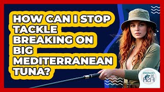 How Can I Stop Tackle Breaking On Big Mediterranean Tuna? - Chasing Big Fish