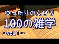 【解説付き】ゆったりのんびり聞き流し雑学100選(vol.1)|癒しの朗読ラジオ|睡眠導入|作業用