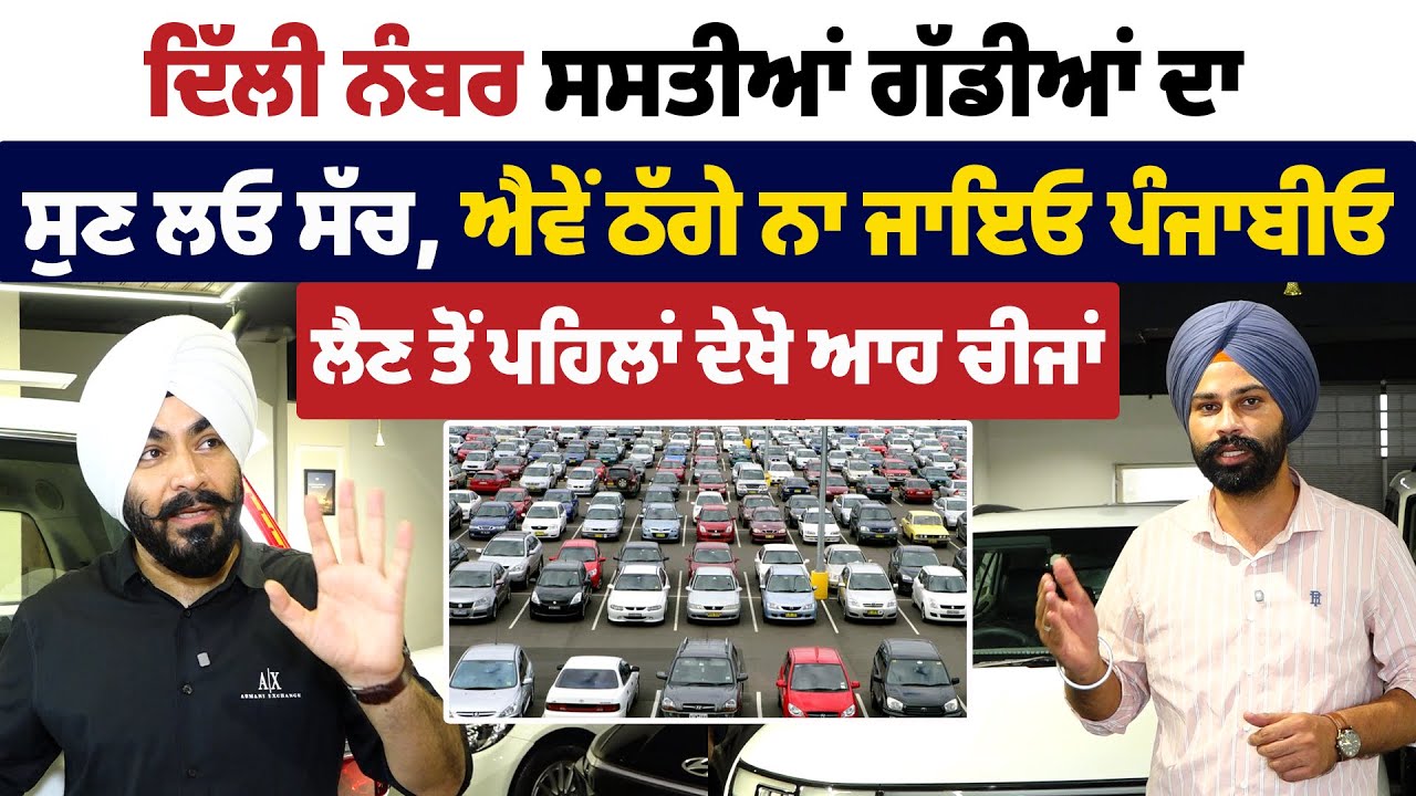 ਦਿੱਲੀ ਨੰਬਰ ਸਸਤੀਆਂ ਗੱਡੀਆਂ ਦਾ ਸੁਣ ਲਓ ਸੱਚ, ਐਵੇਂ ਠੱਗੇ ਨਾ ਜਾਇਓ ਪੰਜਾਬੀਓ, ਲੈਣ ਤੋਂ ਪਹਿਲਾਂ ਦੇਖੋ ਆਹ ਚੀਜਾਂ