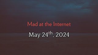 Mad at the Internet (May 24th, 2024)