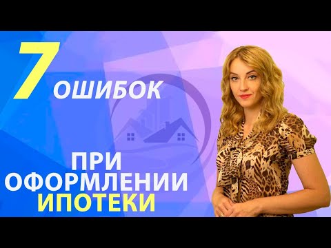 Как правильно взять ипотеку? / 7 ОШИБОК ПРИ ОФОРМЛЕНИИ ИПОТЕКИ