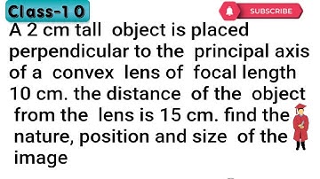 A 2.0 cm tall object is placed perpendicular to the principal axis of a convex lens of focal length