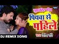 DJ Remix आगया Ritesh Pandey का सबसे सुपरहिट Video_Song - Piyawa Se Pahile - Bhojpuri DJ Remix Song
