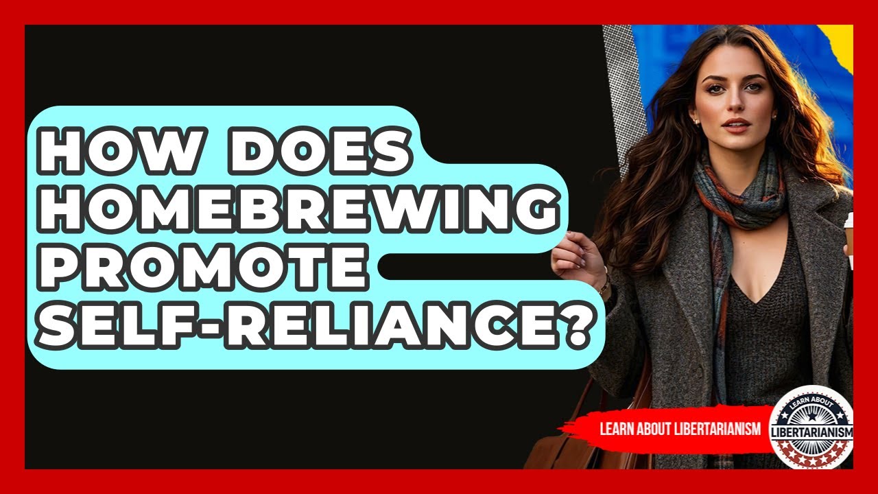 How Does Homebrewing Promote Self-reliance? - Learn About Libertarianism
