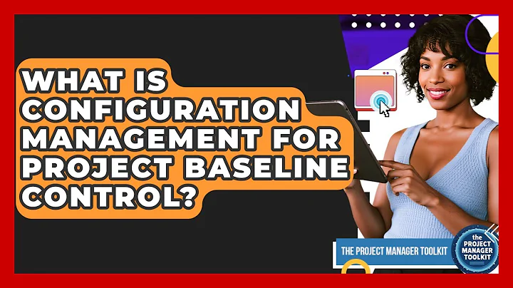 What Is Configuration Management For Project Baseline Control? - The Project Manager Toolkit