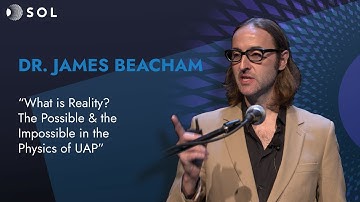 Dr. James Beacham, "What is Reality? The Possible and the Impossible in the Physics of UAP"