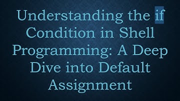 Understanding the if Condition in Shell Programming: A Deep Dive into Default Assignment