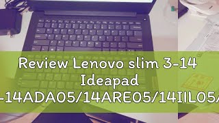 Review Lenovo slim 3-14  Ideapad 3-14ADA05/14ARE05/14IIL05/14IML05 /14IGL05 / 14ITL05 81W0  81WD 81