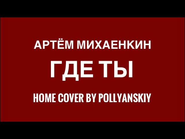 Артём Михаенкин - Где ты...? (cover by Pollyanskiy)