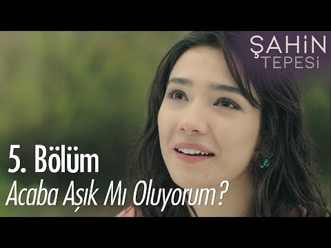 Acaba aşık mı oluyorum? - Şahin Tepesi 5. Bölüm