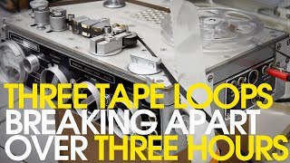 Three Tape Loops Destructing Over Three Hours