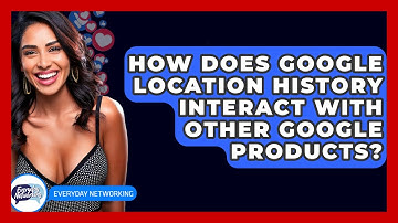 How Does Google Location History Interact With Other Google Products? - Everyday-Networking