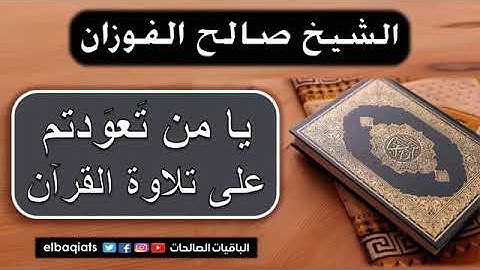 يامن تعودتم على تلاوة القرآن الشيخ صالح الفوزان