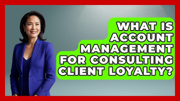 What Is Account Management For Consulting Client Loyalty? - Consulting Career Hub