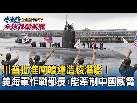 川普批准南韓建造核潛艦！美國海軍作戰部長：能牽制中國威脅｜高市挺台延燒！日本外務省官員赴中國！中呼籲勿赴日旅遊　仍見機場擠滿赴日遊客｜2025/11/17 中央社全球晚間新聞