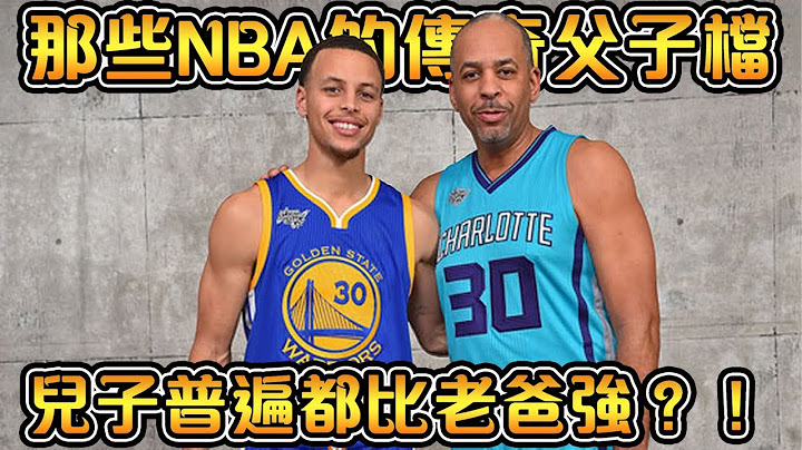 NBA十一組經典父子兵，生生不息的籃球魂！祝賀Curry成為三分之王！【NBA軼事】 - 天天要聞