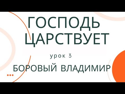 СУББОТНЯЯ ШКОЛА. ОБЗОР 3 УРОКА| Господь Царствует | БОРОВЫЙ ВЛАДИМИР