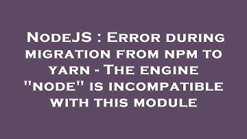 NodeJS : Error during migration from npm to yarn - The engine "node" is incompatible with this modul