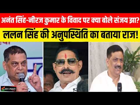 अनंत सिंह-नीरज कुमार के विवाद पर क्या बोले संजय झा? ललन सिंह की अनुपस्थिति का बताया राज!