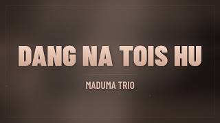 Maduma Trio  Dang Na Tois Hu   Lirik