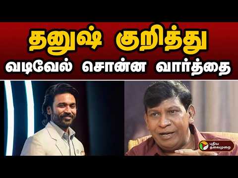 தனுஷ் குறித்து வடிவேல் சொன்ன வார்த்தை