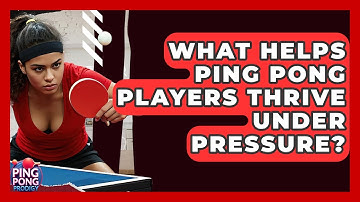 What Helps Ping Pong Players Thrive Under Pressure? - Ping Pong Prodigy