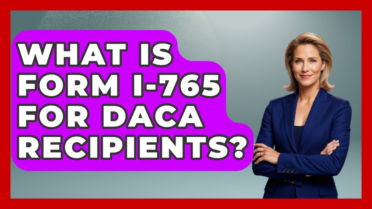 What Is Form I-765 For DACA Recipients? - US Citizenship Immigration Guide