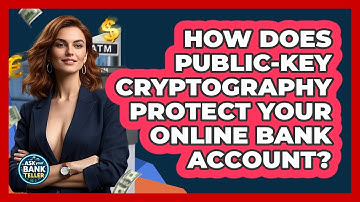 How Does Public-key Cryptography Protect Your Online Bank Account? - Ask Your Bank Teller